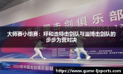 大师赛小组赛：呼和浩特击剑队与淄博击剑队的步步为营对决