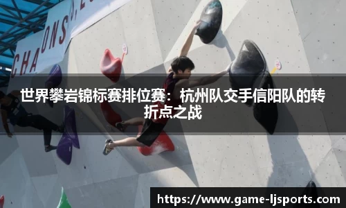 世界攀岩锦标赛排位赛：杭州队交手信阳队的转折点之战