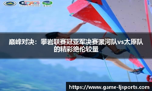 巅峰对决：攀岩联赛冠亚军决赛漯河队vs太原队的精彩绝伦较量