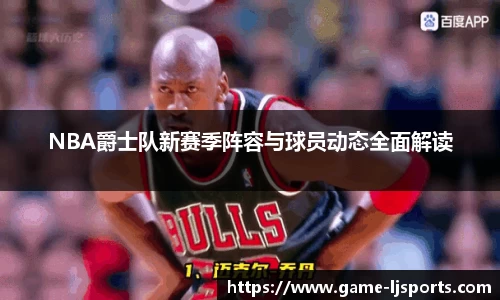 NBA爵士队新赛季阵容与球员动态全面解读